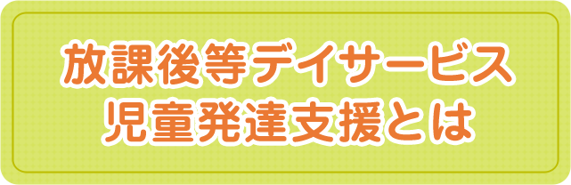 放課後等デイサービス・児童発達支援とは｜社会医療法人三宝会 南港病院グループ　子ども事業部 障がい児支援サービス