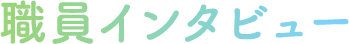 職員インタビュー